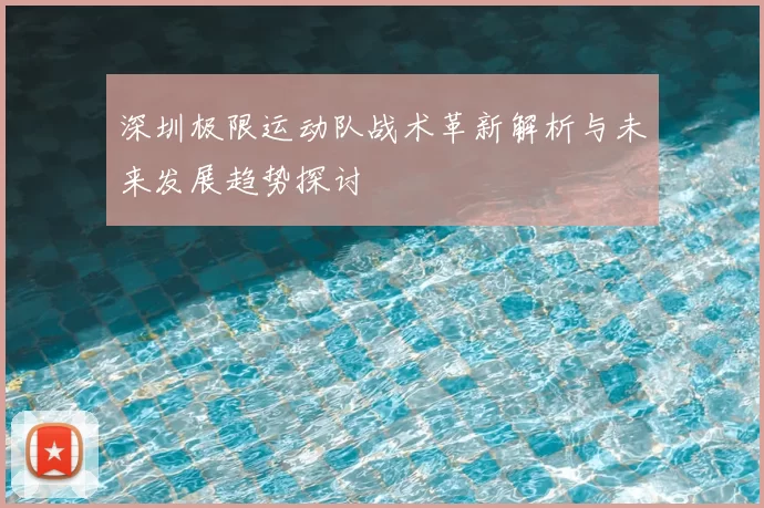 深圳极限运动队战术革新解析与未来发展趋势探讨
