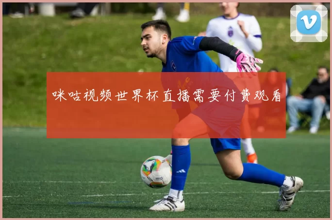咪咕视频世界杯直播需要付费观看