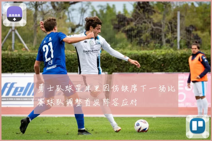 勇士队球星库里因伤缺席下一场比赛球队调整首发阵容应对