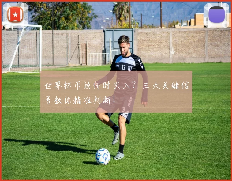 世界杯币该何时买入?三大关键信号教你精准判断!