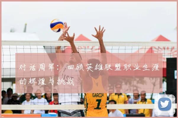 对话周军：回顾英雄联盟职业生涯的辉煌与挑战