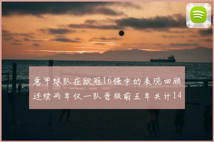 意甲球队在欧冠16强中的表现回顾连续两年仅一队晋级前五年共计14队