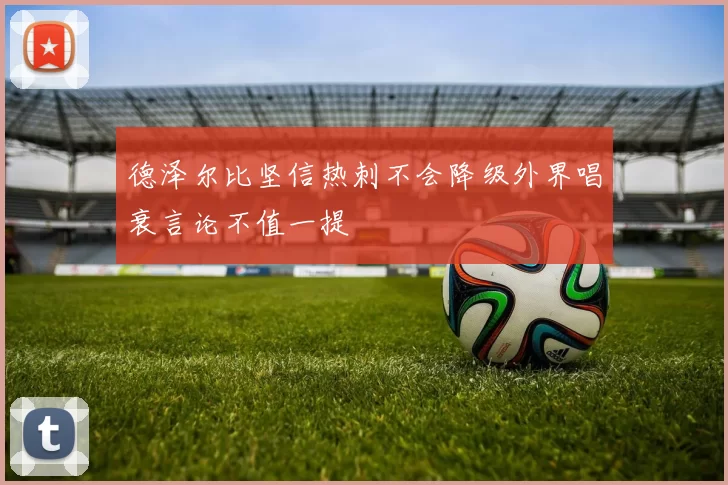 德泽尔比坚信热刺不会降级外界唱衰言论不值一提