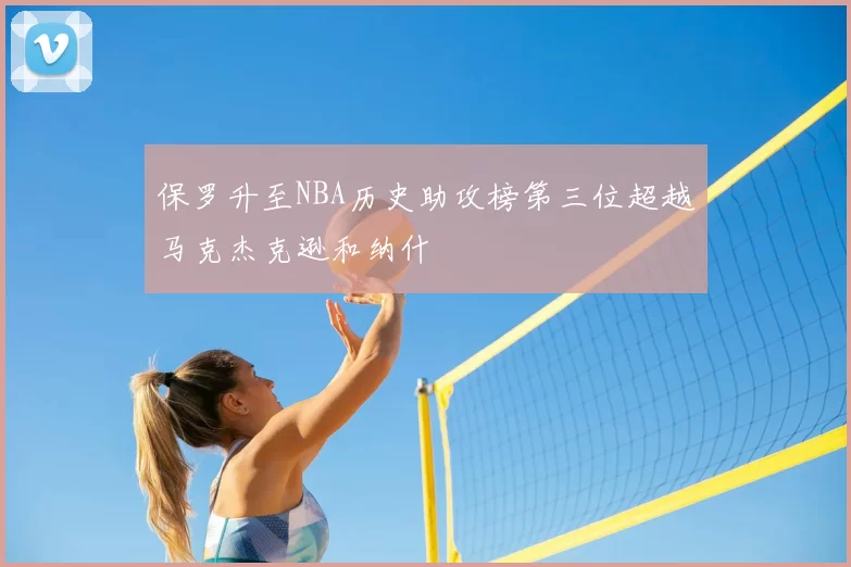 保罗升至NBA历史助攻榜第三位超越马克杰克逊和纳什