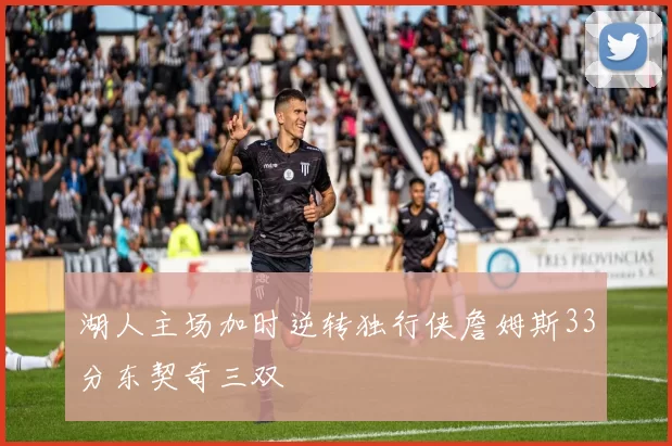 湖人主场加时逆转独行侠詹姆斯33分东契奇三双