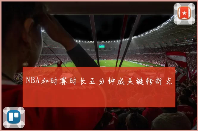 NBA加时赛时长五分钟成关键转折点