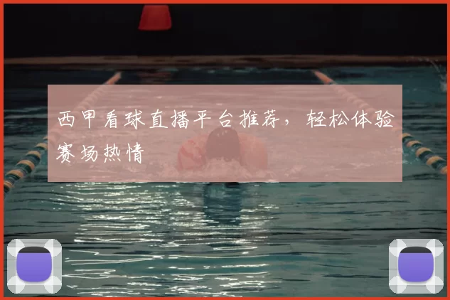 西甲看球直播平台推荐，轻松体验赛场热情