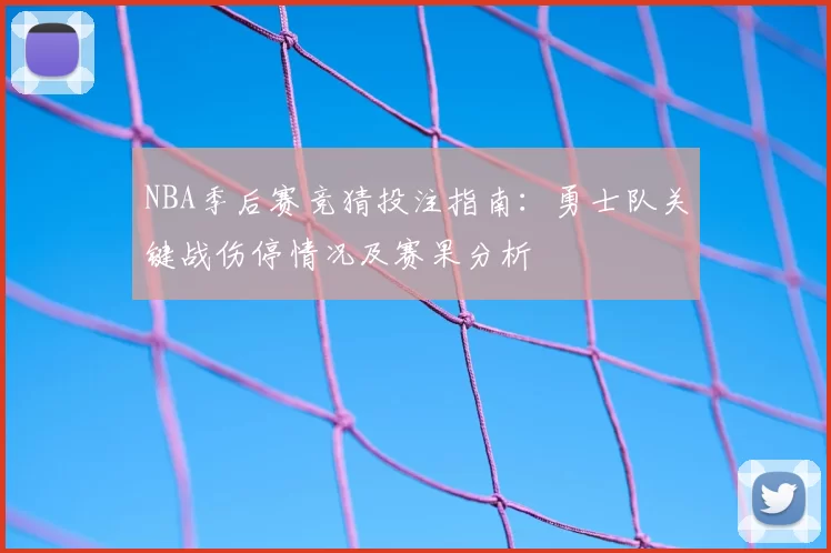 NBA季后赛竞猜投注指南：勇士队关键战伤停情况及赛果分析