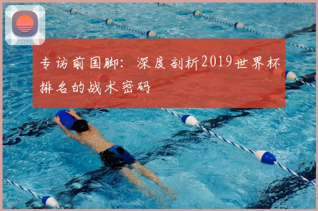 专访前国脚：深度剖析2019世界杯排名的战术密码