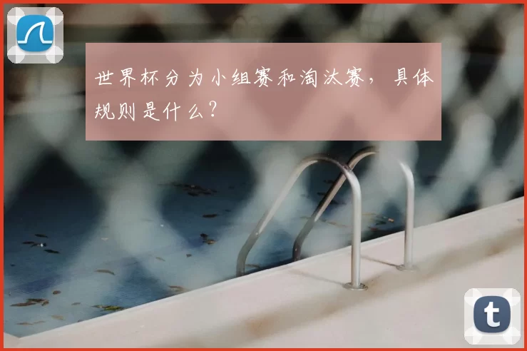 世界杯分为小组赛和淘汰赛，具体规则是什么？
