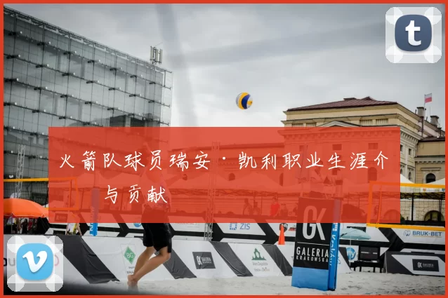 火箭队球员瑞安·凯利职业生涯介绍与贡献