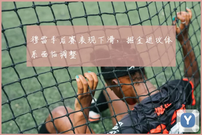 穆雷季后赛表现下滑，掘金进攻体系面临调整