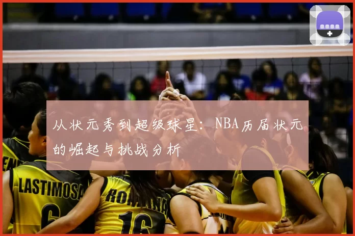 从状元秀到超级球星：NBA历届状元的崛起与挑战分析